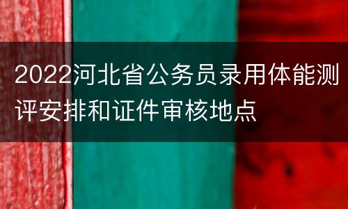 2022河北省公务员录用体能测评安排和证件审核地点