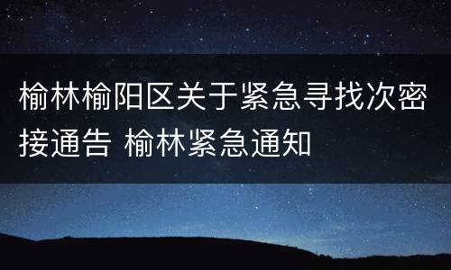 榆林榆阳区关于紧急寻找次密接通告 榆林紧急通知