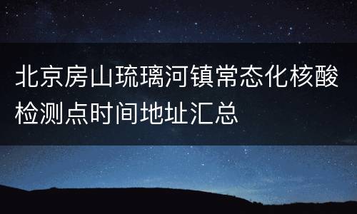 北京房山琉璃河镇常态化核酸检测点时间地址汇总