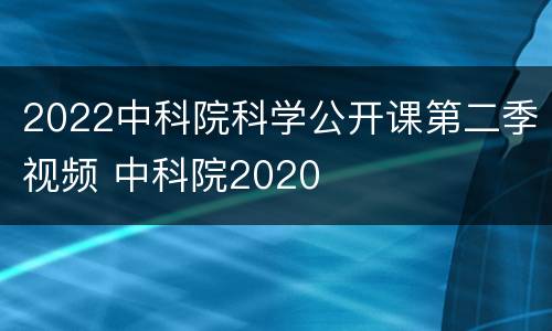 2022中科院科学公开课第二季视频 中科院2020