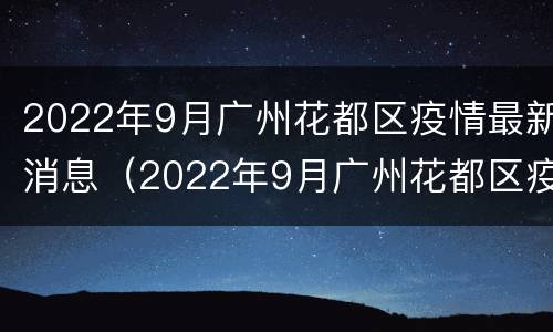 2022年9月广州花都区疫情最新消息（2022年9月广州花都区疫情最新消息如何）