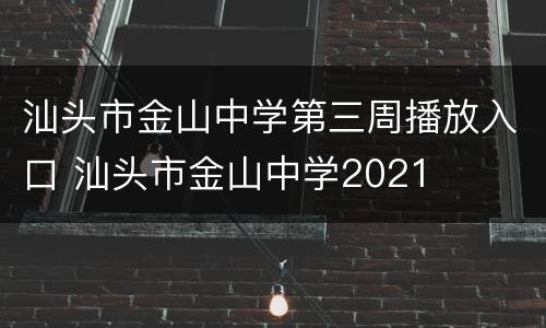 汕头市金山中学第三周播放入口 汕头市金山中学2021