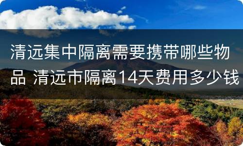 清远集中隔离需要携带哪些物品 清远市隔离14天费用多少钱