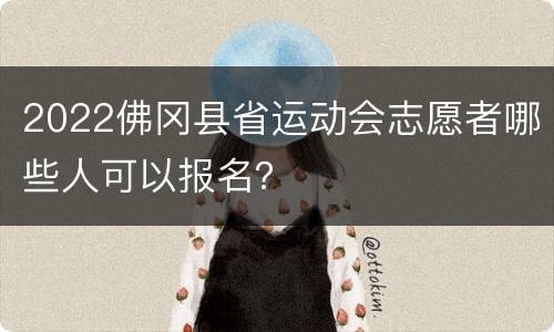 2022佛冈县省运动会志愿者哪些人可以报名？