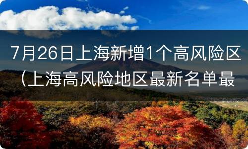 7月26日上海新增1个高风险区（上海高风险地区最新名单最新）