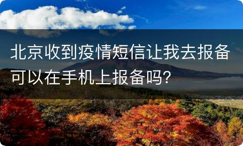 北京收到疫情短信让我去报备可以在手机上报备吗？