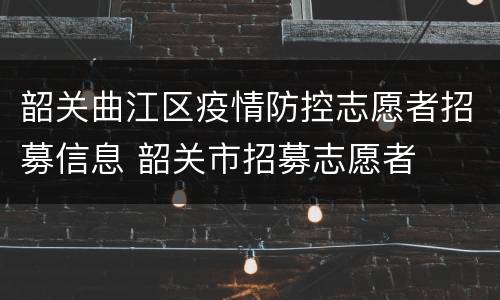 韶关曲江区疫情防控志愿者招募信息 韶关市招募志愿者