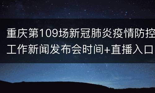 重庆第109场新冠肺炎疫情防控工作新闻发布会时间+直播入口