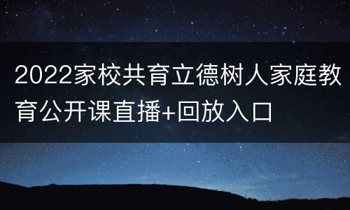 2022家校共育立德树人家庭教育公开课直播+回放入口