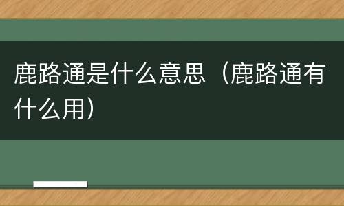 鹿路通是什么意思（鹿路通有什么用）