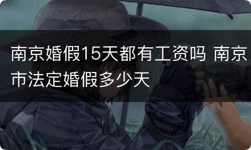 南京婚假15天都有工资吗 南京市法定婚假多少天