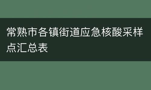 常熟市各镇街道应急核酸采样点汇总表