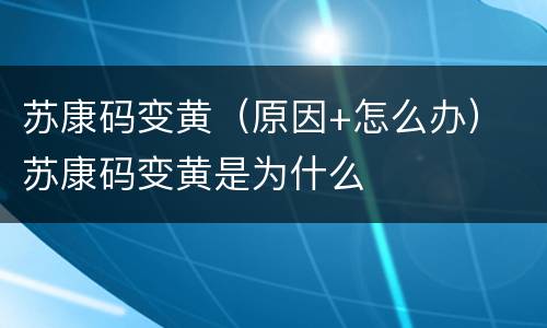 苏康码变黄（原因+怎么办） 苏康码变黄是为什么