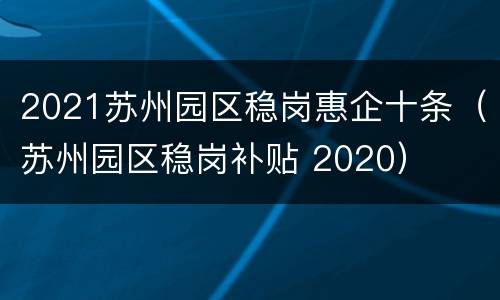 2021苏州园区稳岗惠企十条（苏州园区稳岗补贴 2020）