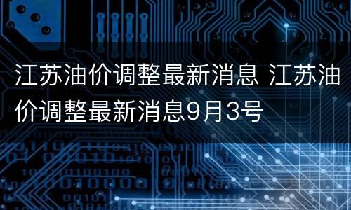 江苏油价调整最新消息 江苏油价调整最新消息9月3号