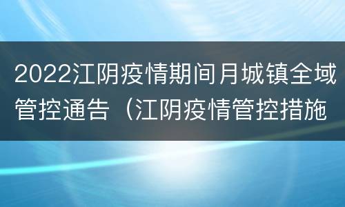 2022江阴疫情期间月城镇全域管控通告（江阴疫情管控措施最新）
