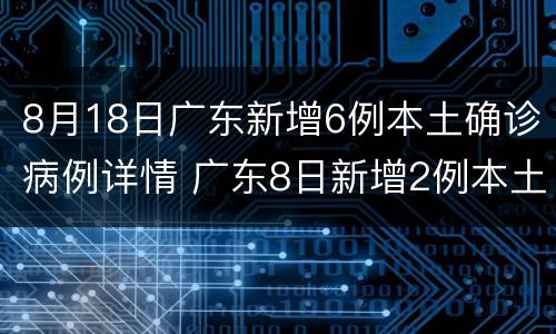 8月18日广东新增6例本土确诊病例详情 广东8日新增2例本土
