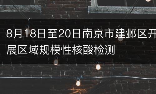 8月18日至20日南京市建邺区开展区域规模性核酸检测