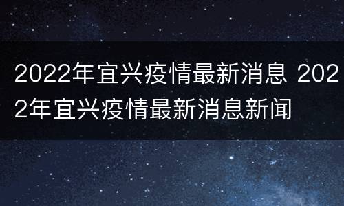 2022年宜兴疫情最新消息 2022年宜兴疫情最新消息新闻