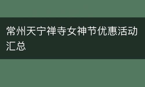 常州天宁禅寺女神节优惠活动汇总