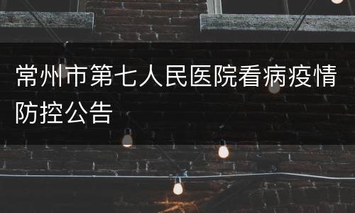 常州市第七人民医院看病疫情防控公告