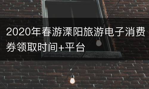 2020年春游溧阳旅游电子消费券领取时间+平台