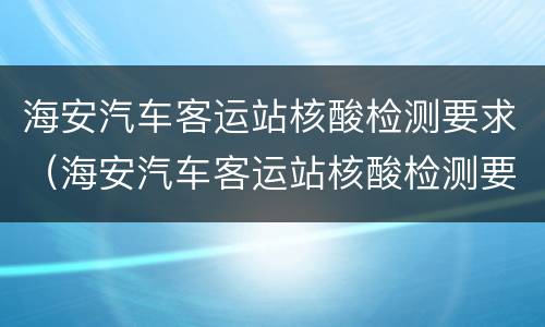 海安汽车客运站核酸检测要求（海安汽车客运站核酸检测要求最新）
