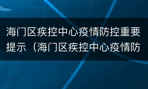 海门区疾控中心疫情防控重要提示（海门区疾控中心疫情防控重要提示公告）