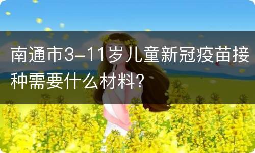 南通市3-11岁儿童新冠疫苗接种需要什么材料?