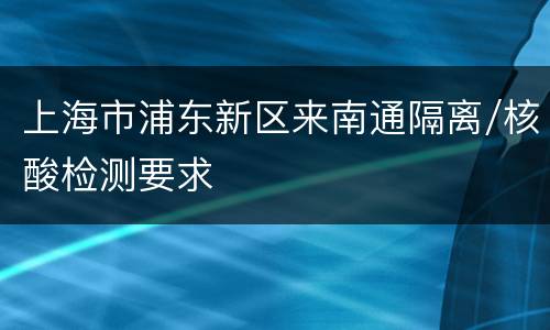 上海市浦东新区来南通隔离/核酸检测要求