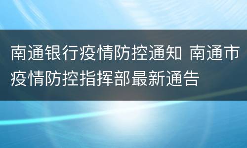 南通银行疫情防控通知 南通市疫情防控指挥部最新通告