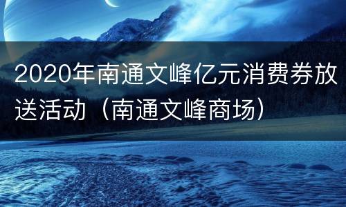 2020年南通文峰亿元消费券放送活动（南通文峰商场）