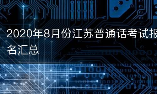 2020年8月份江苏普通话考试报名汇总