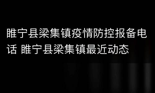 睢宁县梁集镇疫情防控报备电话 睢宁县梁集镇最近动态