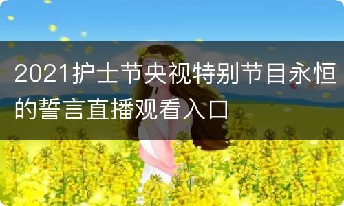2021护士节央视特别节目永恒的誓言直播观看入口