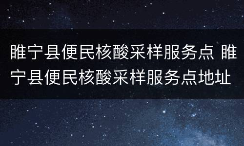 睢宁县便民核酸采样服务点 睢宁县便民核酸采样服务点地址