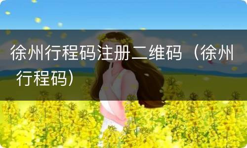 徐州行程码注册二维码（徐州 行程码）