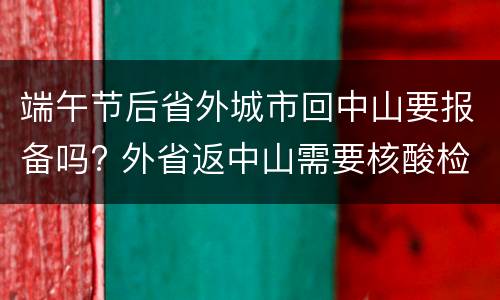 端午节后省外城市回中山要报备吗? 外省返中山需要核酸检测吗