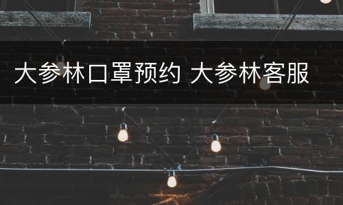 大参林口罩预约 大参林客服