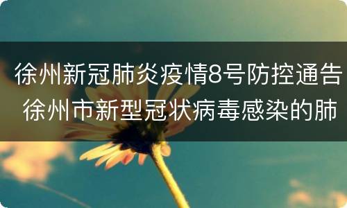 徐州新冠肺炎疫情8号防控通告 徐州市新型冠状病毒感染的肺炎疫情防控应急指挥部通告