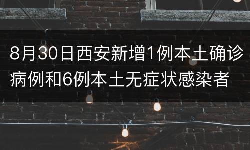 8月30日西安新增1例本土确诊病例和6例本土无症状感染者