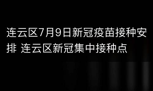 连云区7月9日新冠疫苗接种安排 连云区新冠集中接种点
