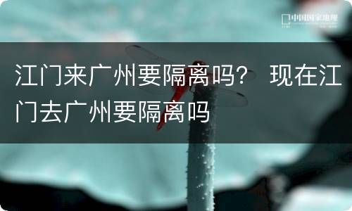 江门来广州要隔离吗？ 现在江门去广州要隔离吗