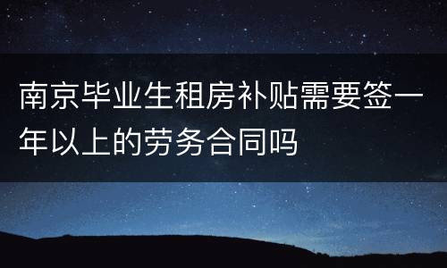 南京毕业生租房补贴需要签一年以上的劳务合同吗
