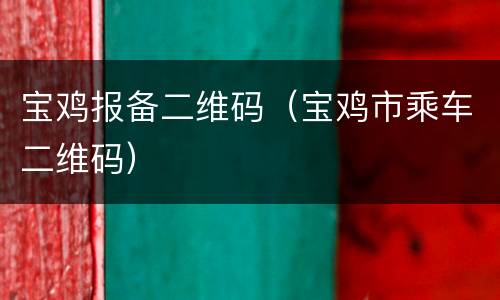 宝鸡报备二维码（宝鸡市乘车二维码）