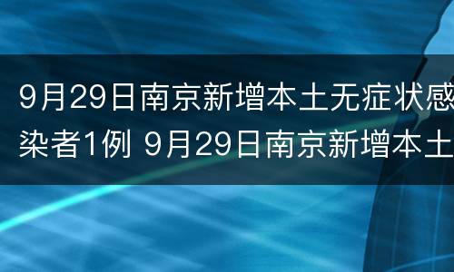 9月29日南京新增本土无症状感染者1例 9月29日南京新增本土无症状感染者1例