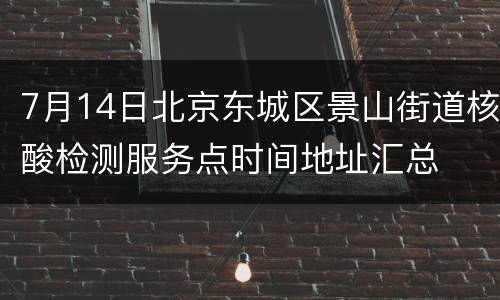 7月14日北京东城区景山街道核酸检测服务点时间地址汇总