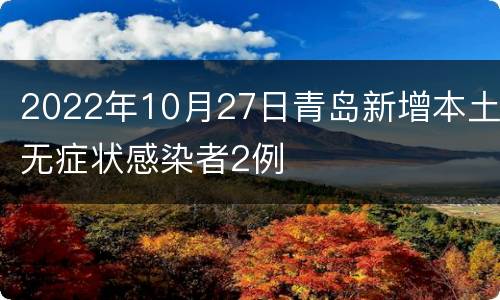 2022年10月27日青岛新增本土无症状感染者2例