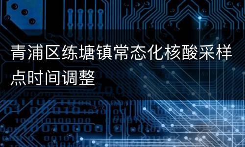 青浦区练塘镇常态化核酸采样点时间调整
