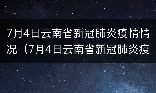 7月4日云南省新冠肺炎疫情情况（7月4日云南省新冠肺炎疫情情况报告）